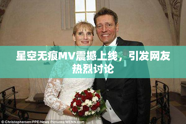 星空无痕MV震撼上线，引发网友热烈讨论