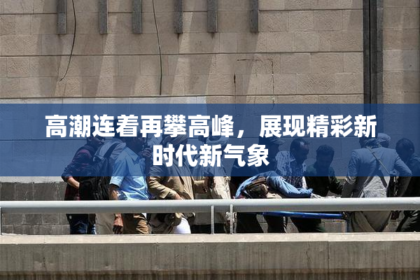 高潮连着再攀高峰，展现精彩新时代新气象