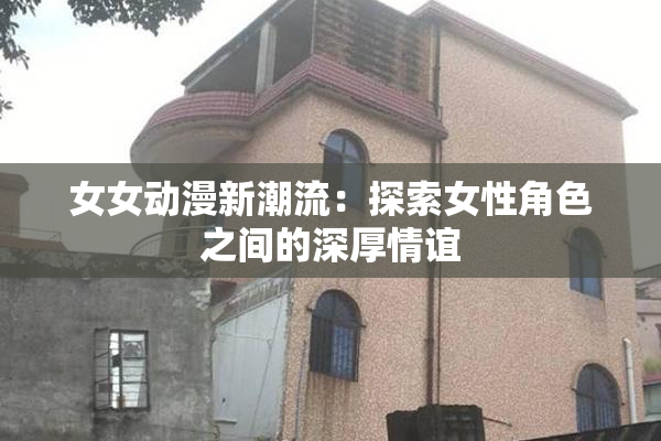 女女动漫新潮流：探索女性角色之间的深厚情谊