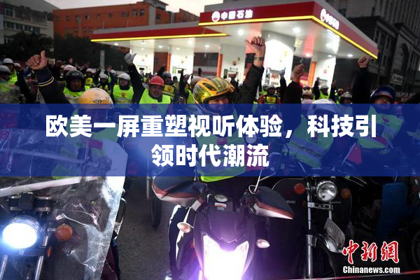 欧美一屏重塑视听体验，科技引领时代潮流