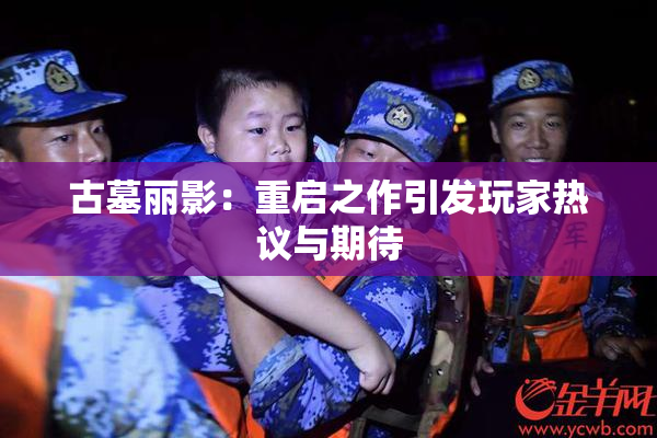 古墓丽影：重启之作引发玩家热议与期待