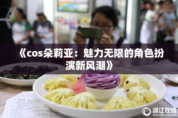 《cos朵莉亚：魅力无限的角色扮演新风潮》