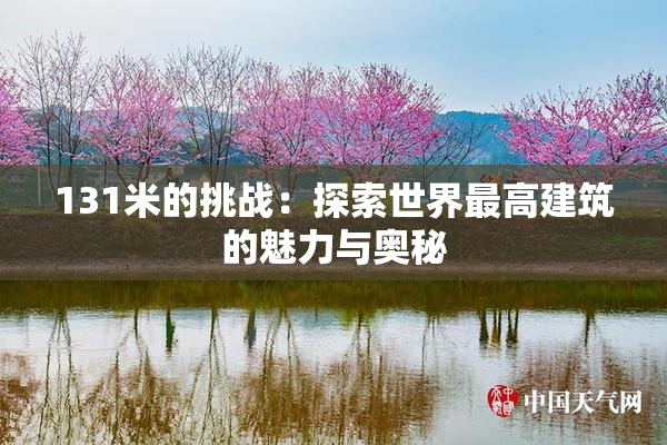 131米的挑战：探索世界最高建筑的魅力与奥秘