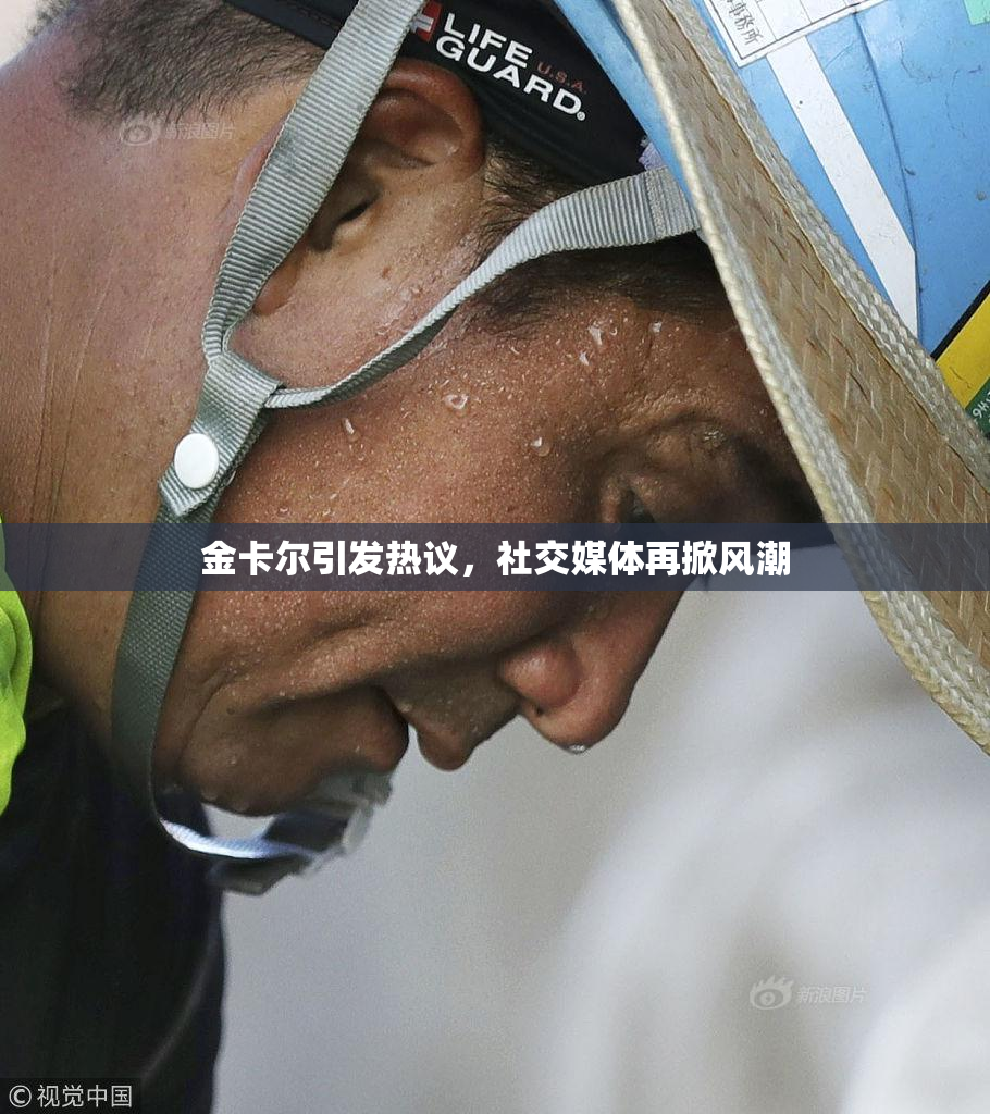 金卡尔引发热议，社交媒体再掀风潮