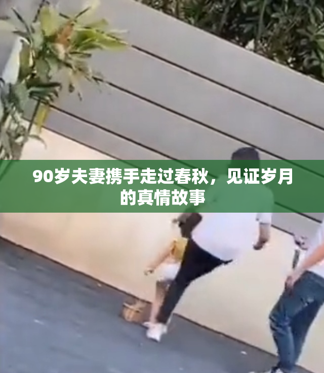 90岁夫妻携手走过春秋，见证岁月的真情故事