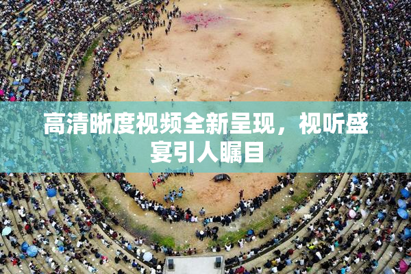 高清晰度视频全新呈现，视听盛宴引人瞩目
