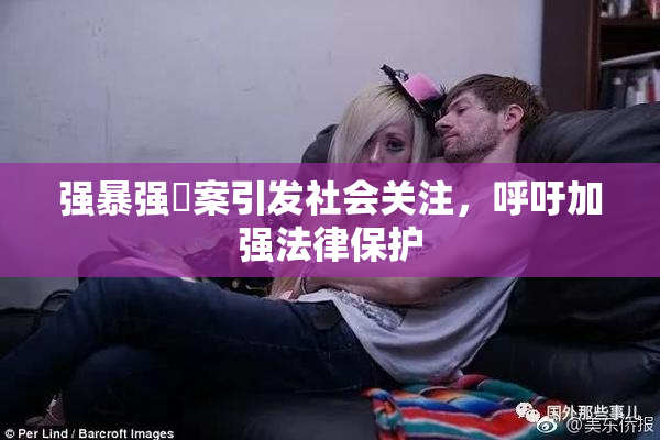 强暴强姦案引发社会关注，呼吁加强法律保护