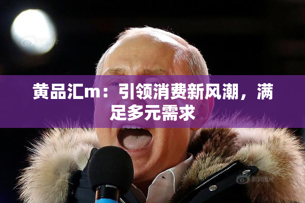 黄品汇m：引领消费新风潮，满足多元需求