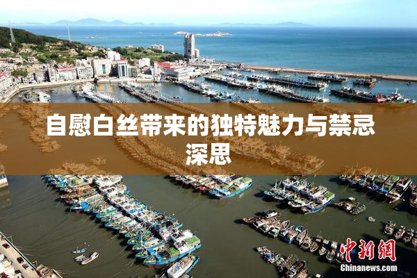 自慰白丝带来的独特魅力与禁忌深思