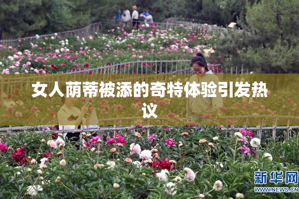 女人荫蒂被添的奇特体验引发热议