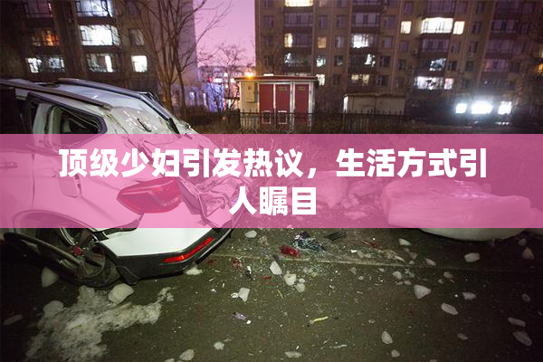 顶级少妇引发热议，生活方式引人瞩目