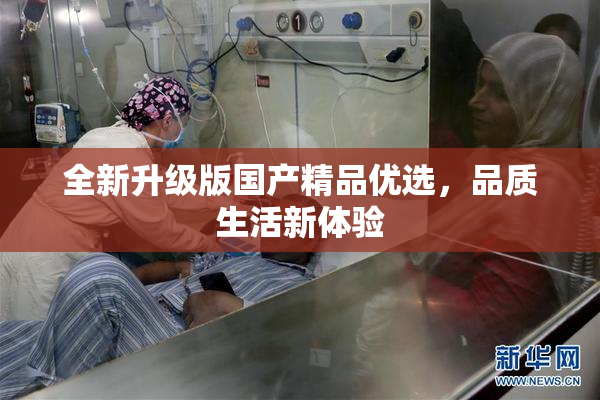全新升级版国产精品优选，品质生活新体验