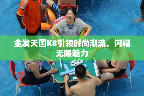 金发天国K8引领时尚潮流，闪耀无限魅力