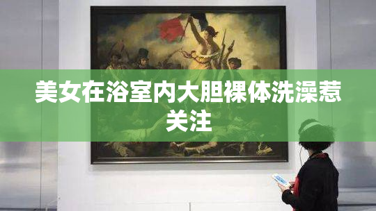 美女在浴室内大胆裸体洗澡惹关注