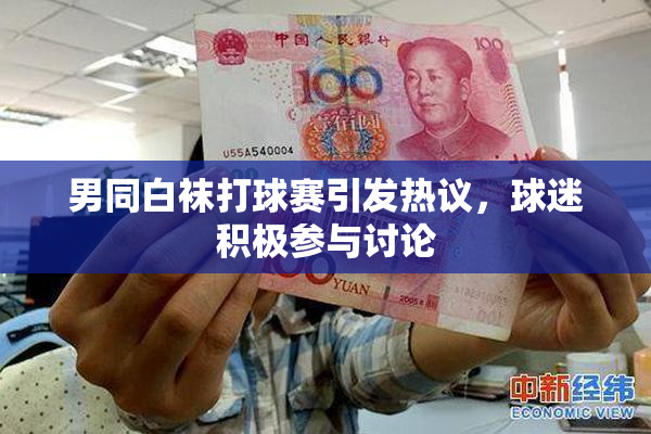 男同白袜打球赛引发热议，球迷积极参与讨论