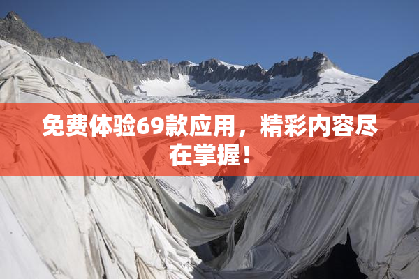 免费体验69款应用，精彩内容尽在掌握！