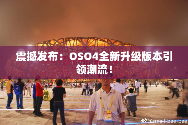 震撼发布：OSO4全新升级版本引领潮流！