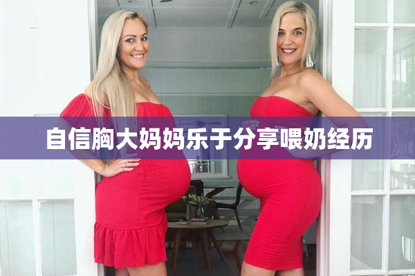 自信胸大妈妈乐于分享喂奶经历