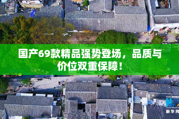 国产69款精品强势登场，品质与价位双重保障！
