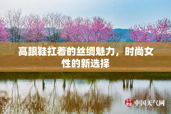 高跟鞋扛着的丝绸魅力，时尚女性的新选择