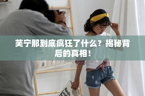 芙宁那到底疯狂了什么？揭秘背后的真相！