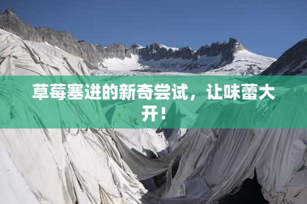 草莓塞进的新奇尝试，让味蕾大开！