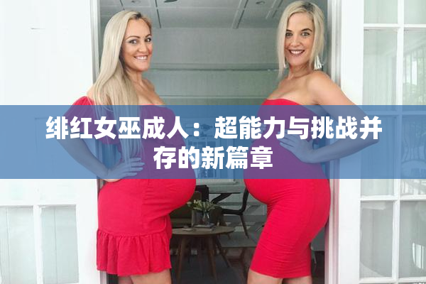 绯红女巫成人：超能力与挑战并存的新篇章
