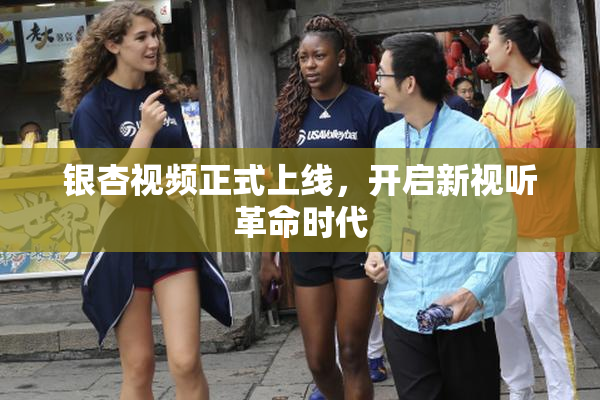 银杏视频正式上线，开启新视听革命时代