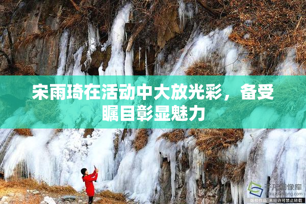 宋雨琦在活动中大放光彩，备受瞩目彰显魅力