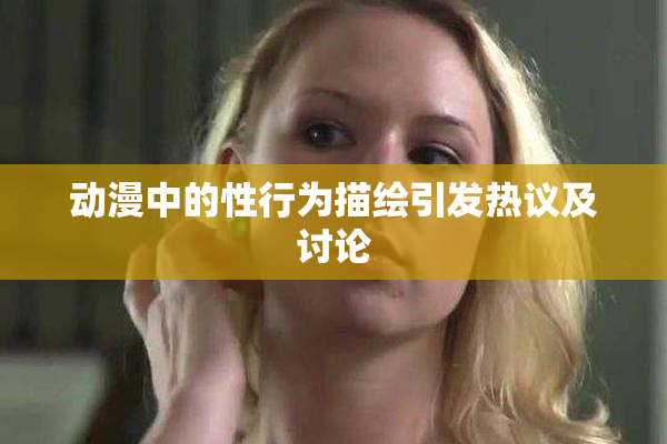 动漫中的性行为描绘引发热议及讨论