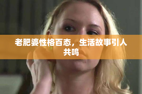 老肥婆性格百态，生活故事引人共鸣