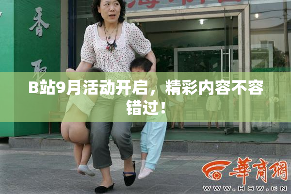 B站9月活动开启，精彩内容不容错过！