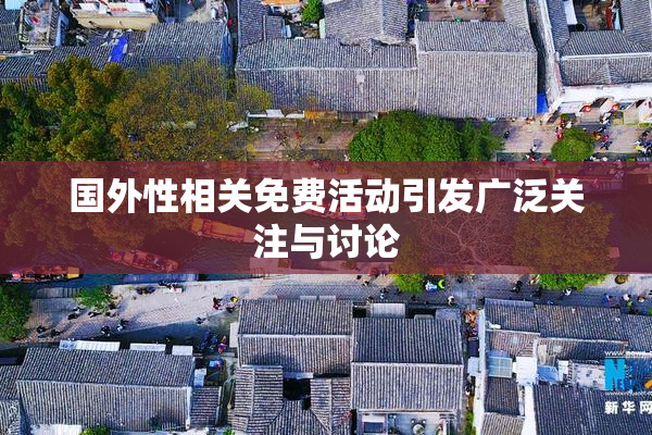 国外性相关免费活动引发广泛关注与讨论