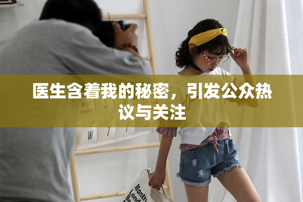 医生含着我的秘密，引发公众热议与关注