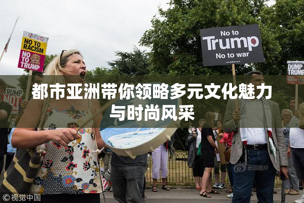 都市亚洲带你领略多元文化魅力与时尚风采