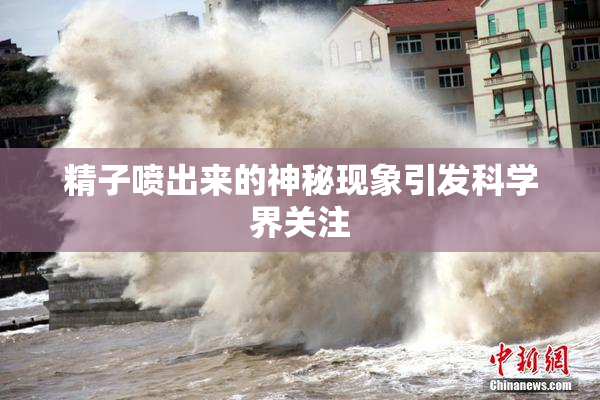 精子喷出来的神秘现象引发科学界关注