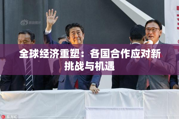 全球经济重塑：各国合作应对新挑战与机遇