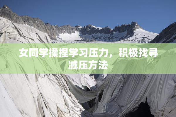 女同学揉捏学习压力，积极找寻减压方法