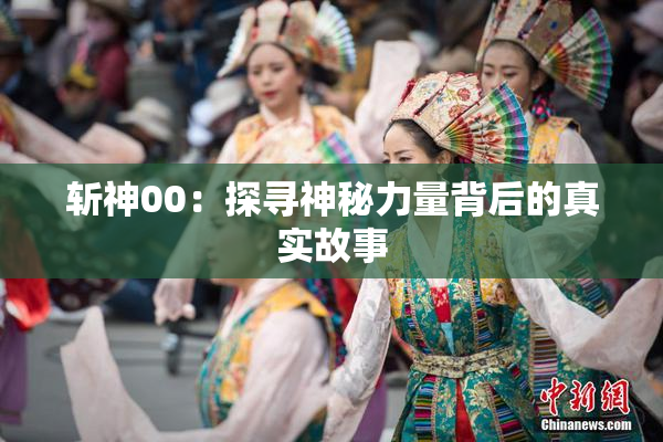斩神00：探寻神秘力量背后的真实故事