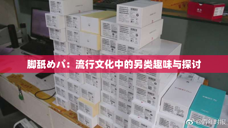 脚舐めパ：流行文化中的另类趣味与探讨