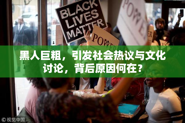 黑人巨粗，引发社会热议与文化讨论，背后原因何在？