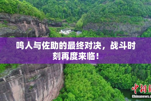 鸣人与佐助的最终对决，战斗时刻再度来临！