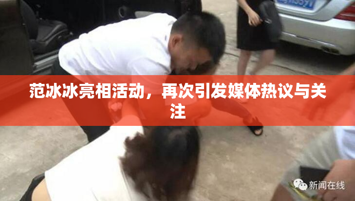 范冰冰亮相活动，再次引发媒体热议与关注
