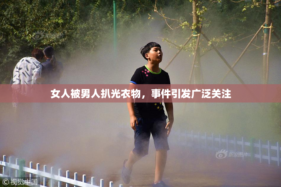 女人被男人扒光衣物，事件引发广泛关注