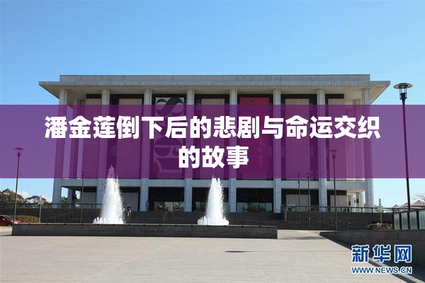 潘金莲倒下后的悲剧与命运交织的故事