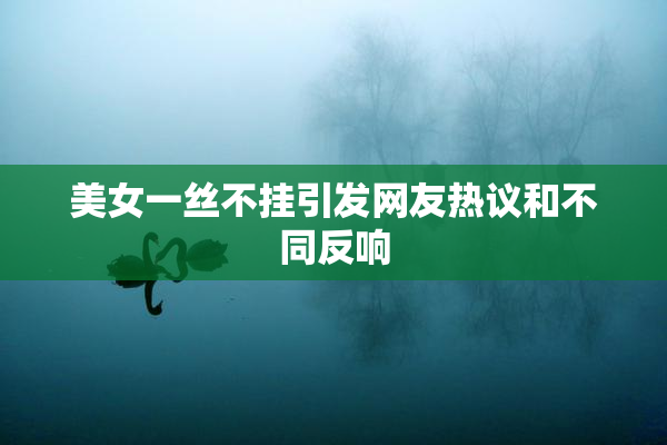美女一丝不挂引发网友热议和不同反响