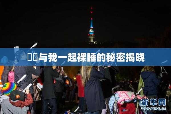 妺妺与我一起裸睡的秘密揭晓