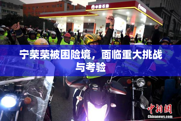 宁荣荣被困险境，面临重大挑战与考验