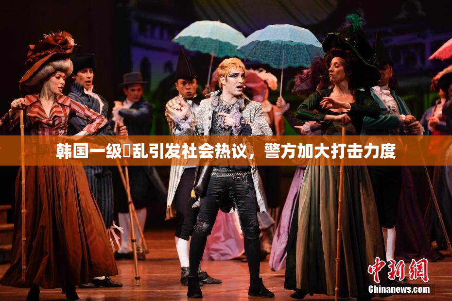 韩国一级婬乱引发社会热议，警方加大打击力度