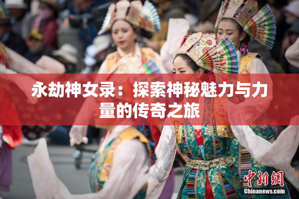永劫神女录：探索神秘魅力与力量的传奇之旅